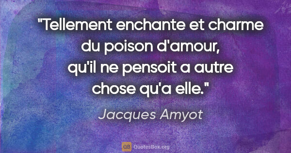 Jacques Amyot citation: "Tellement enchante et charme du poison d'amour, qu'il ne..."