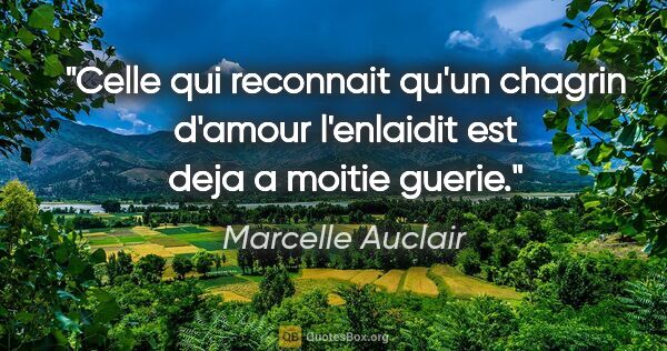 Marcelle Auclair citation: "Celle qui reconnait qu'un chagrin d'amour l'enlaidit est deja..."