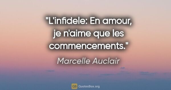 Marcelle Auclair citation: "L'infidele: En amour, je n'aime que les commencements."