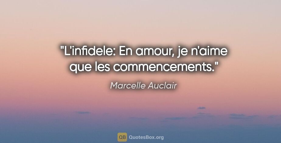 Marcelle Auclair citation: "L'infidele: En amour, je n'aime que les commencements."