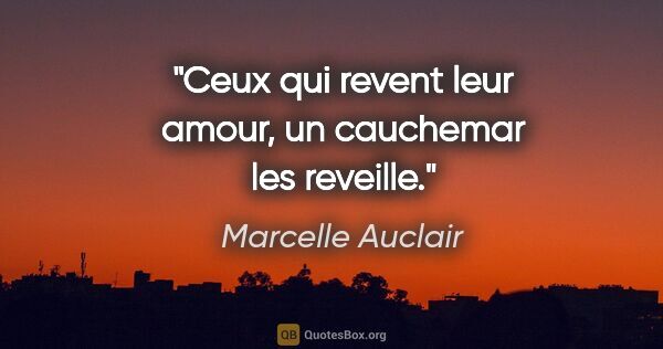 Marcelle Auclair citation: "Ceux qui revent leur amour, un cauchemar les reveille."