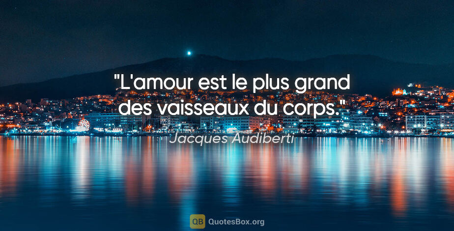 Jacques Audiberti citation: "L'amour est le plus grand des vaisseaux du corps."