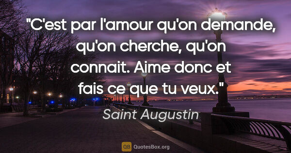Saint Augustin citation: "C'est par l'amour qu'on demande, qu'on cherche, qu'on connait...."