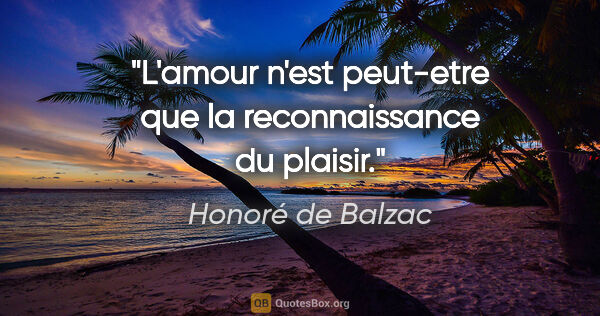 Honoré de Balzac citation: "L'amour n'est peut-etre que la reconnaissance du plaisir."