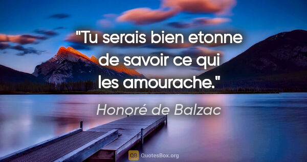 Honoré de Balzac citation: "Tu serais bien etonne de savoir ce qui les amourache."