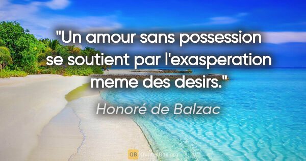 Honoré de Balzac citation: "Un amour sans possession se soutient par l'exasperation meme..."