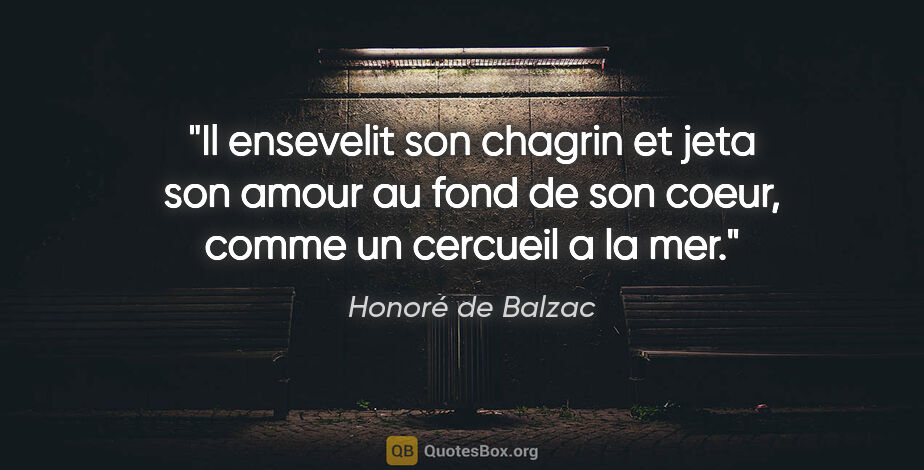 Honoré de Balzac citation: "Il ensevelit son chagrin et jeta son amour au fond de son..."