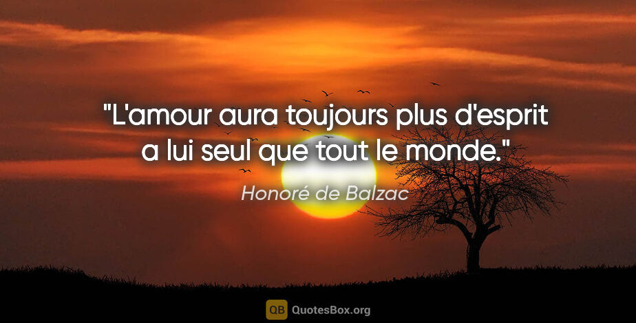 Honoré de Balzac citation: "L'amour aura toujours plus d'esprit a lui seul que tout le monde."