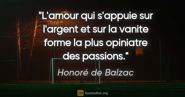 Honoré de Balzac citation: "L'amour qui s'appuie sur l'argent et sur la vanite forme la..."