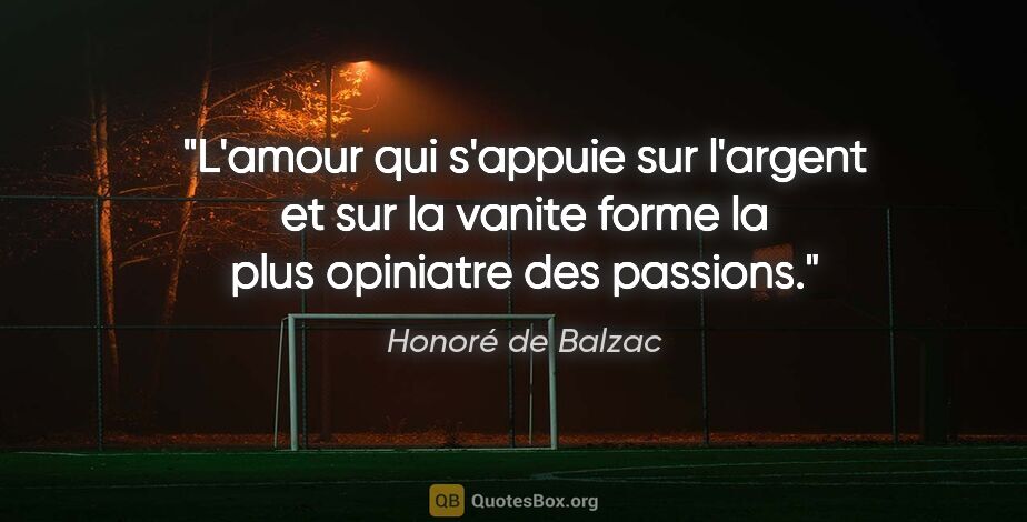 Honoré de Balzac citation: "L'amour qui s'appuie sur l'argent et sur la vanite forme la..."