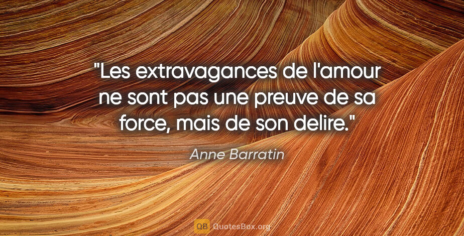 Anne Barratin citation: "Les extravagances de l'amour ne sont pas une preuve de sa..."