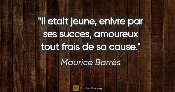 Maurice Barrès citation: "Il etait jeune, enivre par ses succes, amoureux tout frais de..."