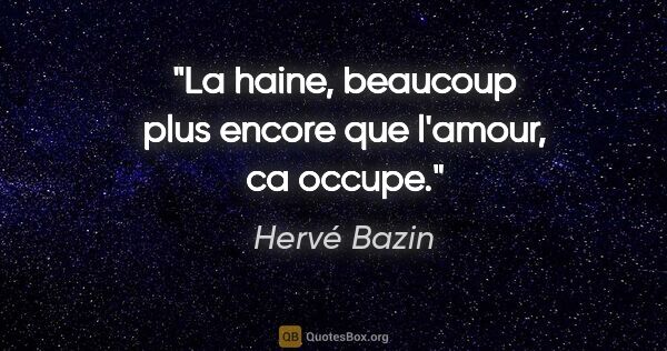 Hervé Bazin citation: "La haine, beaucoup plus encore que l'amour, ca occupe."