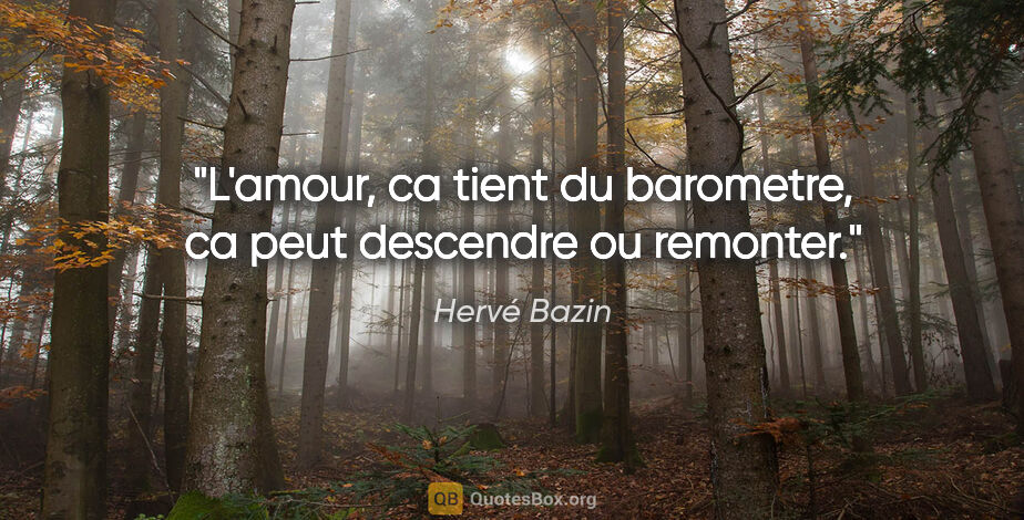 Hervé Bazin citation: "L'amour, ca tient du barometre, ca peut descendre ou remonter."