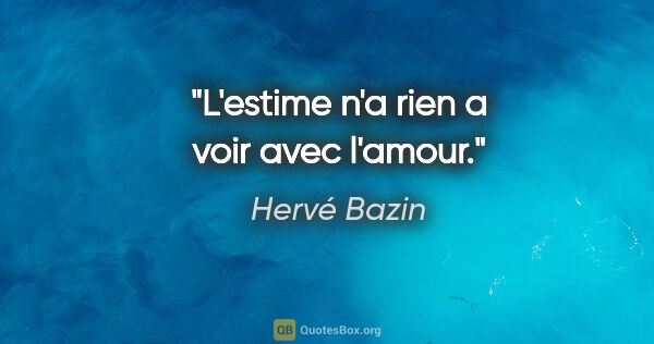 Hervé Bazin citation: "L'estime n'a rien a voir avec l'amour."