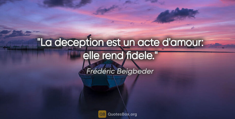 Frédéric Beigbeder citation: "La deception est un acte d'amour: elle rend fidele."