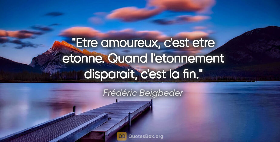 Frédéric Beigbeder citation: "Etre amoureux, c'est etre etonne. Quand l'etonnement..."