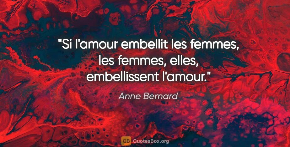 Anne Bernard citation: "Si l'amour embellit les femmes, les femmes, elles,..."