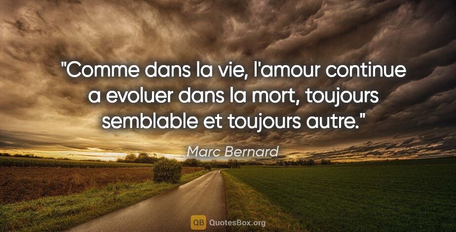 Marc Bernard citation: "Comme dans la vie, l'amour continue a evoluer dans la mort,..."