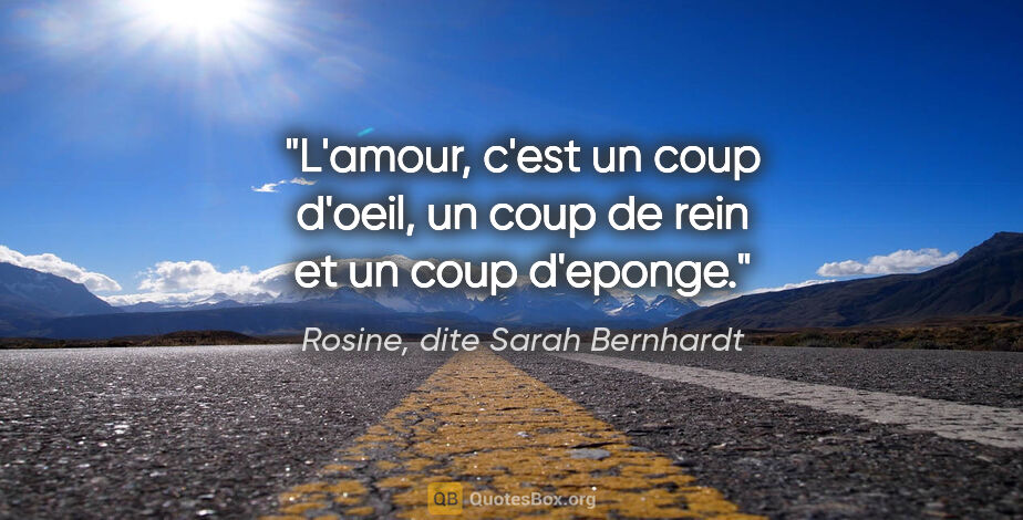 Rosine, dite Sarah Bernhardt citation: "L'amour, c'est un coup d'oeil, un coup de rein et un coup..."