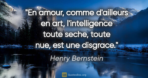 Henry Bernstein citation: "En amour, comme d'ailleurs en art, l'intelligence toute seche,..."