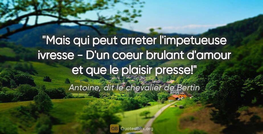 Antoine, dit le chevalier de Bertin citation: "Mais qui peut arreter l'impetueuse ivresse - D'un coeur..."