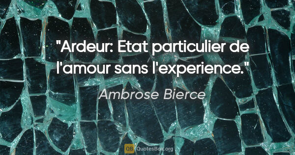 Ambrose Bierce citation: "Ardeur: Etat particulier de l'amour sans l'experience."
