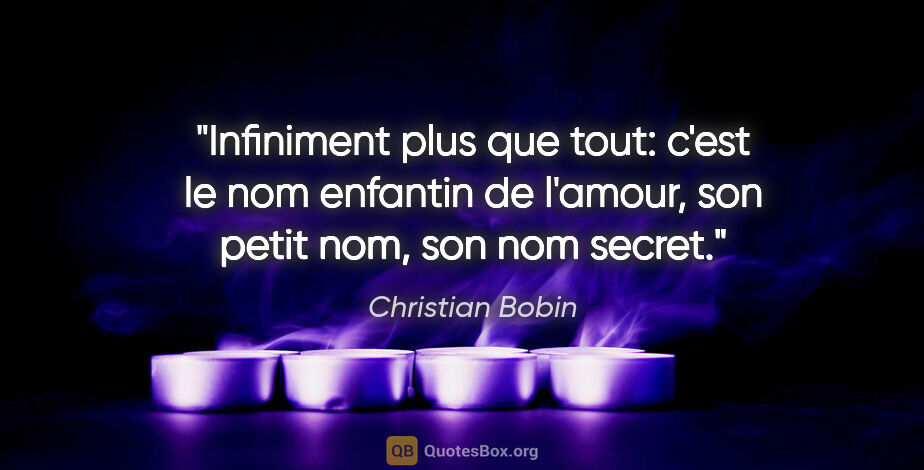 Christian Bobin citation: "«Infiniment plus que tout»: c'est le nom enfantin de l'amour,..."