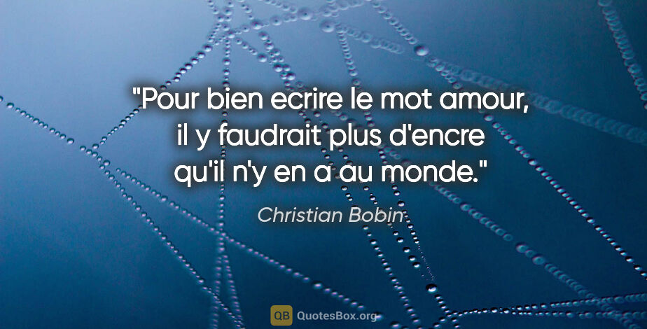 Christian Bobin citation: "Pour bien ecrire le mot amour, il y faudrait plus d'encre..."