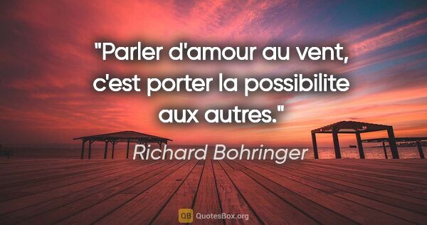 Richard Bohringer citation: "Parler d'amour au vent, c'est porter la possibilite aux autres."