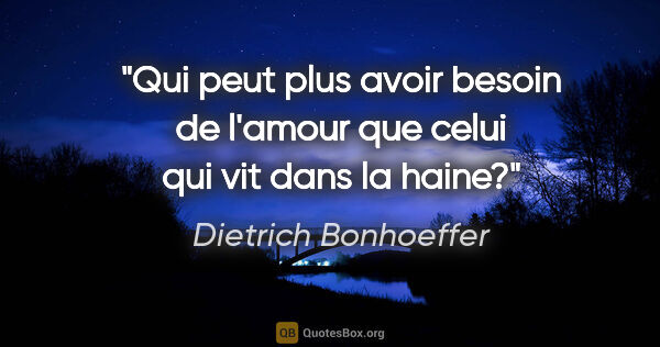 Dietrich Bonhoeffer citation: "Qui peut plus avoir besoin de l'amour que celui qui vit dans..."