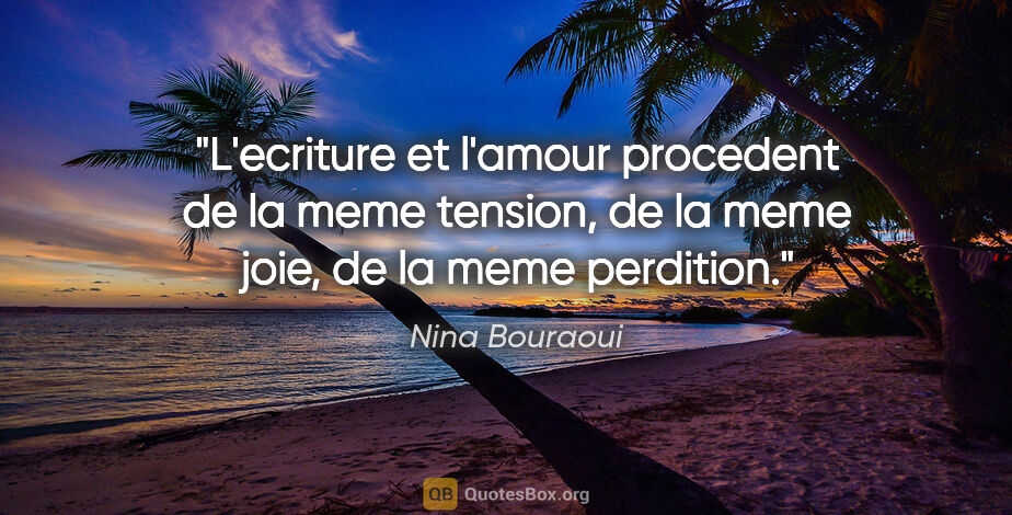 Nina Bouraoui citation: "L'ecriture et l'amour procedent de la meme tension, de la meme..."