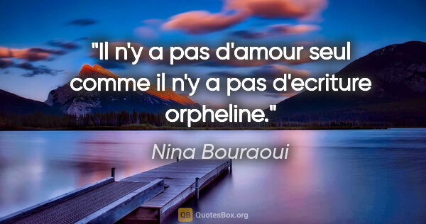 Nina Bouraoui citation: "Il n'y a pas d'amour seul comme il n'y a pas d'ecriture..."