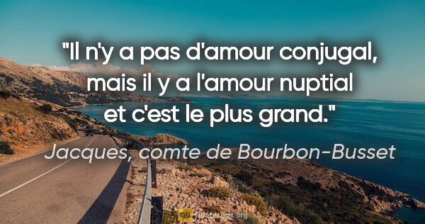 Jacques, comte de Bourbon-Busset citation: "Il n'y a pas d'amour conjugal, mais il y a l'amour nuptial et..."