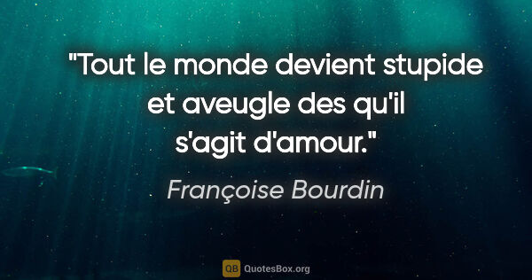 Françoise Bourdin citation: "Tout le monde devient stupide et aveugle des qu'il s'agit..."