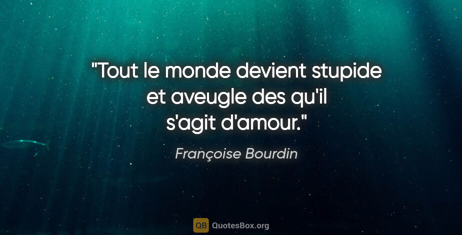 Françoise Bourdin citation: "Tout le monde devient stupide et aveugle des qu'il s'agit..."