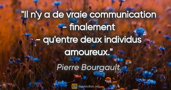 Pierre Bourgault citation: "Il n'y a de vraie communication - finalement - qu'entre deux..."