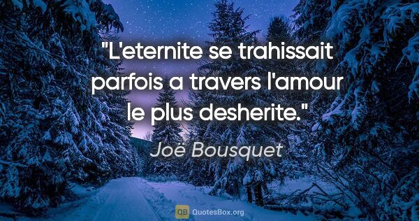 Joë Bousquet citation: "L'eternite se trahissait parfois a travers l'amour le plus..."