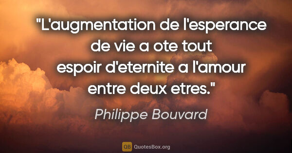Philippe Bouvard citation: "L'augmentation de l'esperance de vie a ote tout espoir..."