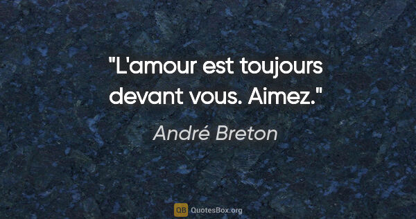 André Breton citation: "L'amour est toujours devant vous. Aimez."