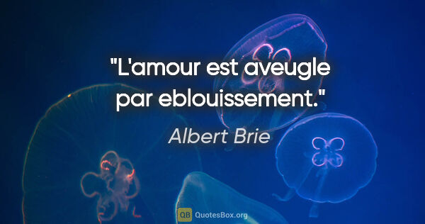 Albert Brie citation: "L'amour est aveugle par eblouissement."
