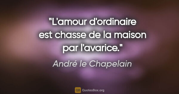 André le Chapelain citation: "L'amour d'ordinaire est chasse de la maison par l'avarice."