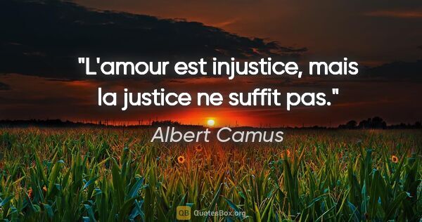 Albert Camus citation: "L'amour est injustice, mais la justice ne suffit pas."