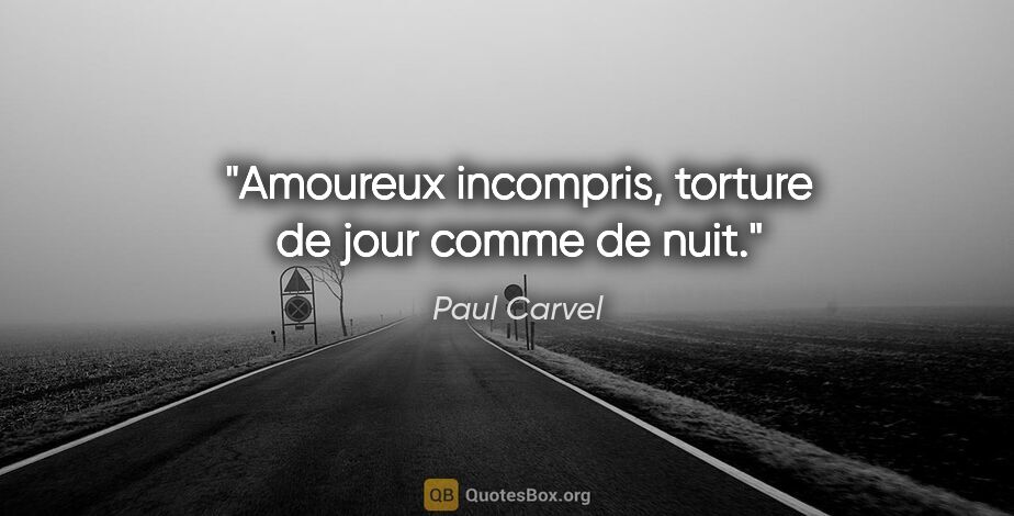 Paul Carvel citation: "Amoureux incompris, torture de jour comme de nuit."