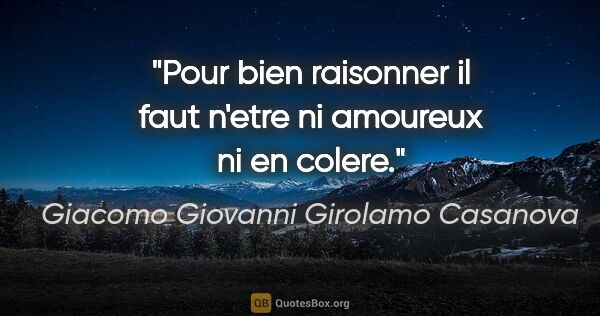 Giacomo Giovanni Girolamo Casanova citation: "Pour bien raisonner il faut n'etre ni amoureux ni en colere."