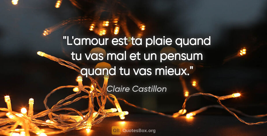 Claire Castillon citation: "L'amour est ta plaie quand tu vas mal et un pensum quand tu..."