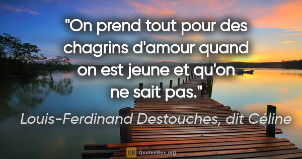 Louis-Ferdinand Destouches, dit Céline citation: "On prend tout pour des chagrins d'amour quand on est jeune et..."
