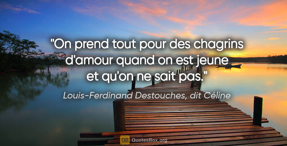 Louis-Ferdinand Destouches, dit Céline citation: "On prend tout pour des chagrins d'amour quand on est jeune et..."