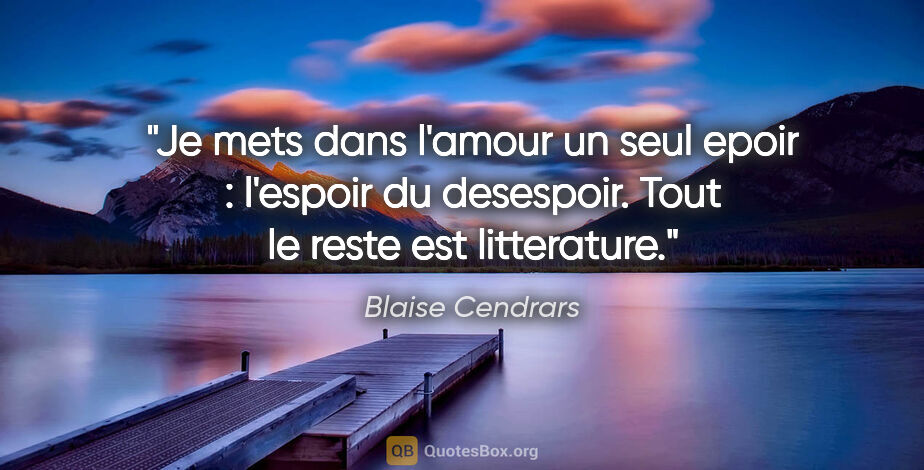 Blaise Cendrars citation: "Je mets dans l'amour un seul epoir : l'espoir du desespoir...."