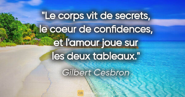 Gilbert Cesbron citation: "Le corps vit de secrets, le coeur de confidences, et l'amour..."
